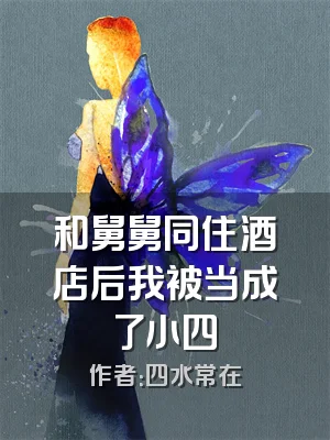 和舅舅同住酒店后我被当成了小四