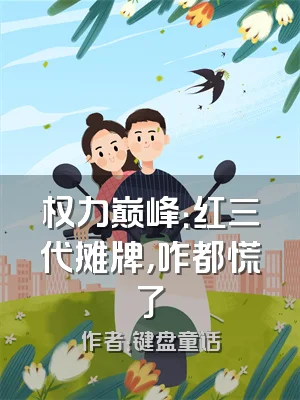 权力巅峰：红三代摊牌，咋都慌了