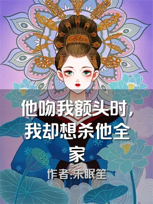 他吻我额头时，我却想杀他全家