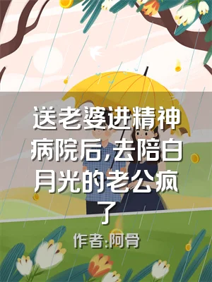 送老婆进精神病院后，去陪白月光的老公疯了