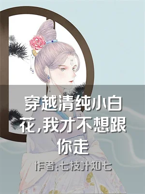 穿越清纯小白花，我才不想跟你走