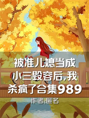 被准儿媳当成小三毁容后，我杀疯了合集989