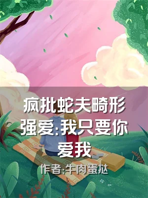 疯批蛇夫畸形强爱：我只要你爱我