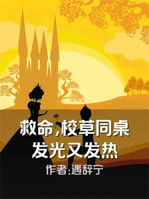 救命，校草同桌发光又发热