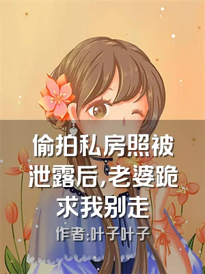 偷拍私房照被泄露后，老婆跪求我别走