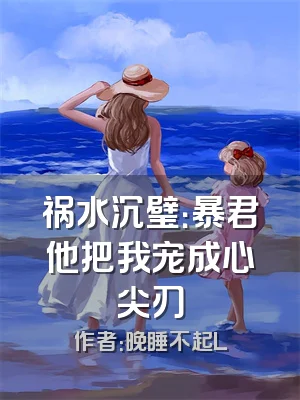 祸水沉璧：暴君他把我宠成心尖刃