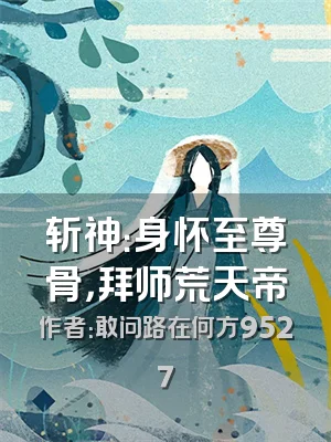 斩神：身怀至尊骨，拜师荒天帝