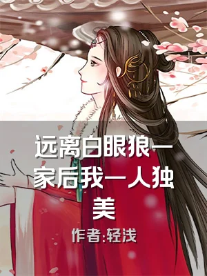 远离白眼狼一家后我一人独美