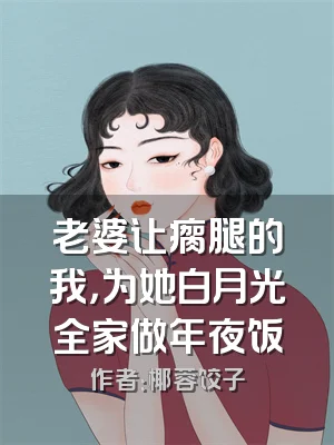 老婆让瘸腿的我，为她白月光全家做年夜饭