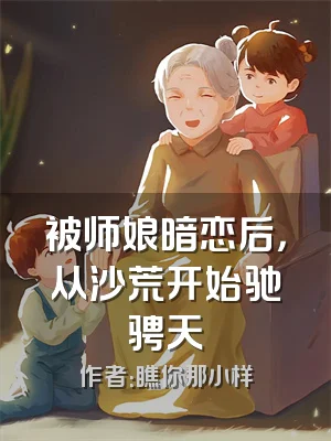 被师娘暗恋后，从沙荒开始驰骋天