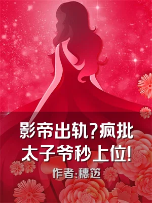 影帝出轨？疯批太子爷秒上位！