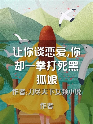 让你谈恋爱，你却一拳打死黑狐娘
