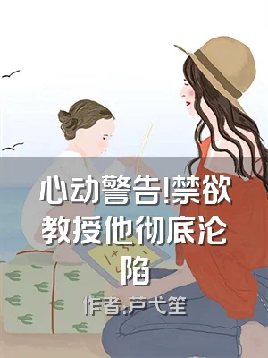 心动警告！禁欲教授他彻底沦陷