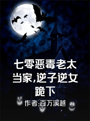 七零恶毒老太当家，逆子逆女跪下