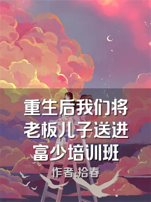 重生后我们将老板儿子送进富少培训班
