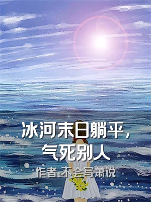 冰河末日躺平，气死别人