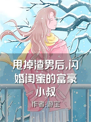 甩掉渣男后，闪婚闺蜜的富豪小叔