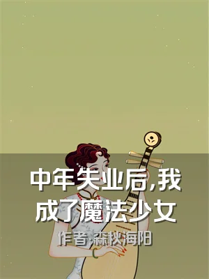 中年失业后，我成了魔法少女