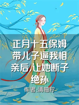 正月十五保姆带儿子逼我相亲后，让她断子绝孙