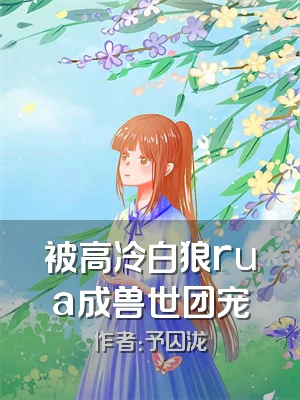 被高冷白狼rua成兽世团宠