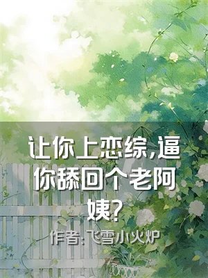 让你上恋综，逼你舔回个老阿姨？