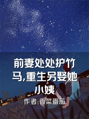 前妻处处护竹马，重生另娶她小姨