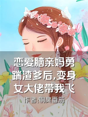 恋爱脑亲妈勇踹渣爹后，变身女大佬带我飞