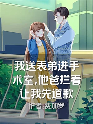 我送表弟进手术室，他爸拦着让我先道歉