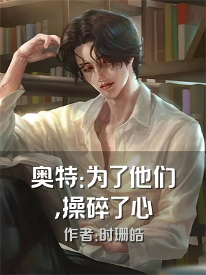 奥特：为了他们，操碎了心