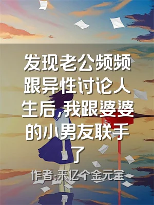 发现老公频频跟异性讨论人生后,我跟婆婆的小男友联手了