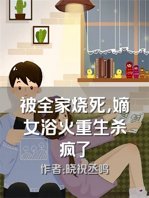 被全家烧死，嫡女浴火重生杀疯了