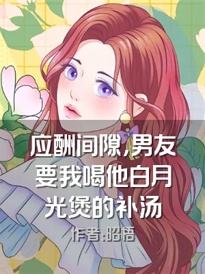 应酬间隙，男友要我喝他白月光煲的补汤