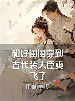 和好闺闺穿到古代装大臣爽飞了