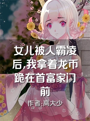 女儿被人霸凌后，我拿着龙币跪在首富家门前