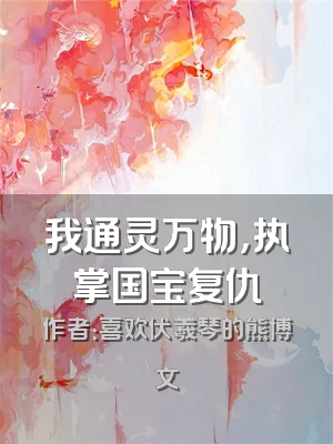 我通灵万物，执掌国宝复仇