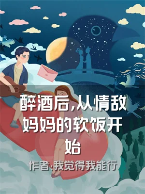 醉酒后，从情敌妈妈的软饭开始
