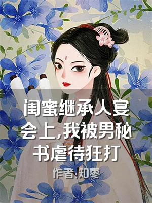 闺蜜继承人宴会上，我被男秘书虐待狂打