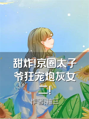 甜炸！京圈太子爷狂宠炮灰女二！