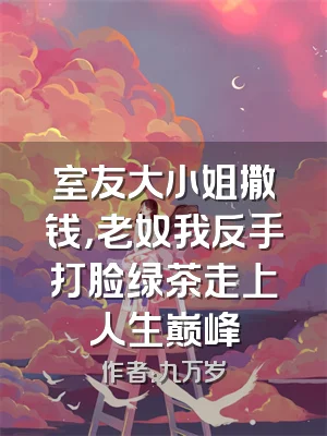 室友大小姐撒钱，老奴我反手打脸绿茶走上人生巅峰