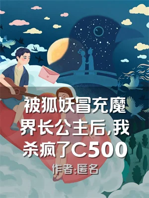 被狐妖冒充魔界长公主后，我杀疯了C500