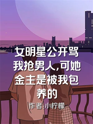 女明星公开骂我抢男人，可她金主是被我包养的