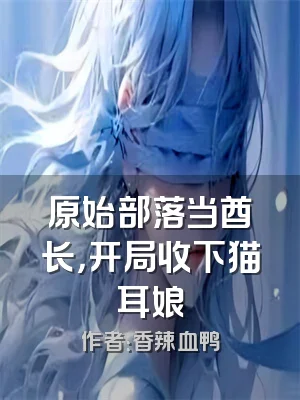 原始部落当酋长，开局收下猫耳娘