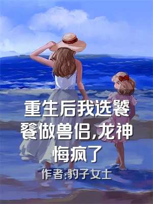 重生后我选饕餮做兽侣，龙神悔疯了