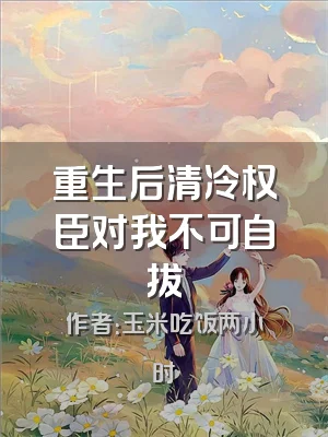 重生后清冷权臣对我不可自拔