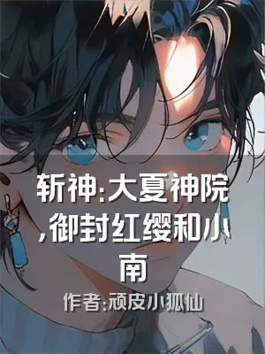 斩神：大夏神院，御封红缨和小南