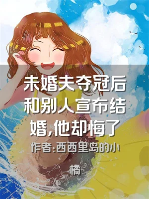 未婚夫夺冠后和别人宣布结婚，他却悔了