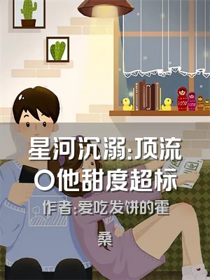 星河沉溺：顶流O他甜度超标