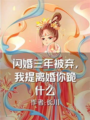 闪婚三年被弃，我提离婚你跪什么