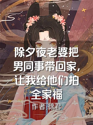 除夕夜老婆把男同事带回家，让我给他们拍全家福