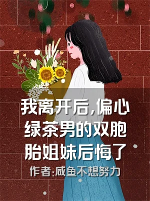 我离开后，偏心绿茶男的双胞胎姐妹后悔了